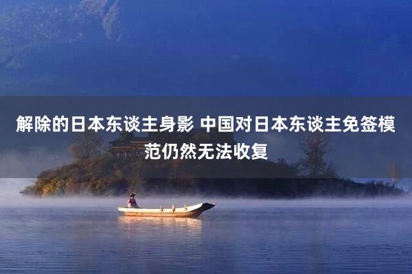 解除的日本东谈主身影 中国对日本东谈主免签模范仍然无法收复