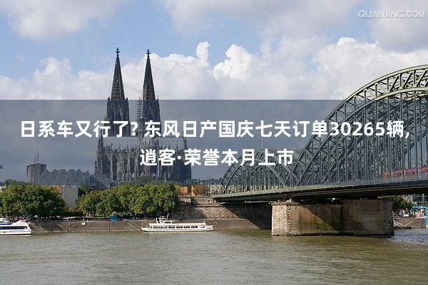 日系车又行了? 东风日产国庆七天订单30265辆, 逍客·荣誉本月上市