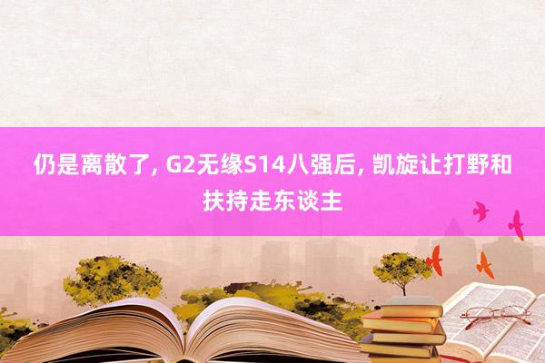 仍是离散了, G2无缘S14八强后, 凯旋让打野和扶持走东谈主