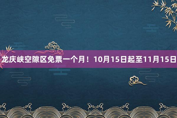 龙庆峡空隙区免票一个月！10月15日起至11月15日