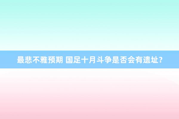 最悲不雅预期 国足十月斗争是否会有遗址？