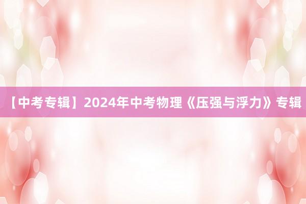 【中考专辑】2024年中考物理《压强与浮力》专辑