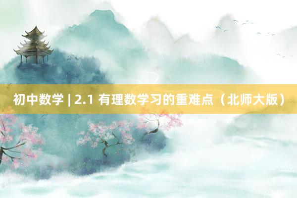 初中数学 | 2.1 有理数学习的重难点（北师大版）