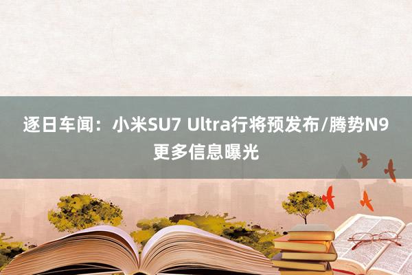 逐日车闻：小米SU7 Ultra行将预发布/腾势N9更多信息曝光