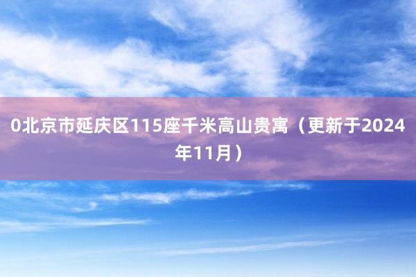 0北京市延庆区115座千米高山贵寓（更新于2024年11月）