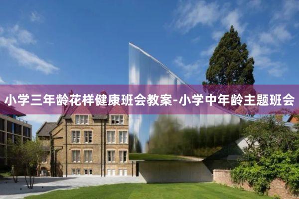 小学三年龄花样健康班会教案-小学中年龄主题班会