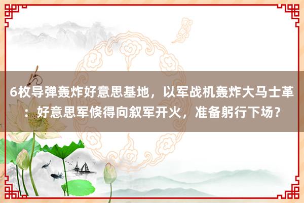 6枚导弹轰炸好意思基地，以军战机轰炸大马士革：好意思军倏得向叙军开火，准备躬行下场？