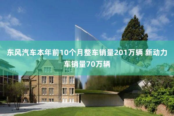 东风汽车本年前10个月整车销量201万辆 新动力车销量70万辆