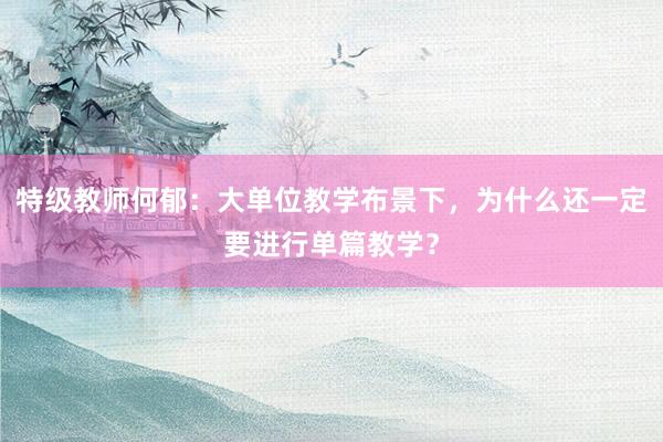 特级教师何郁：大单位教学布景下，为什么还一定要进行单篇教学？