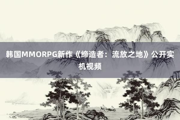 韩国MMORPG新作《缔造者：流放之地》公开实机视频